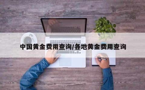中国黄金费用查询/各地黄金费用查询